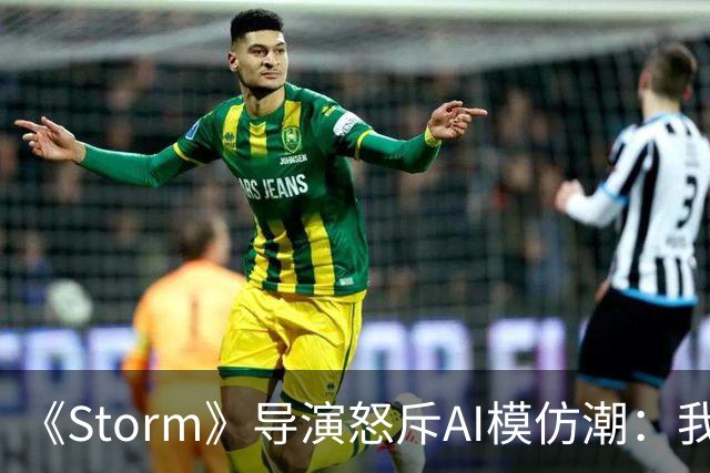 《Storm》导演怒斥AI模仿潮：我差点想退圈去种橄榄