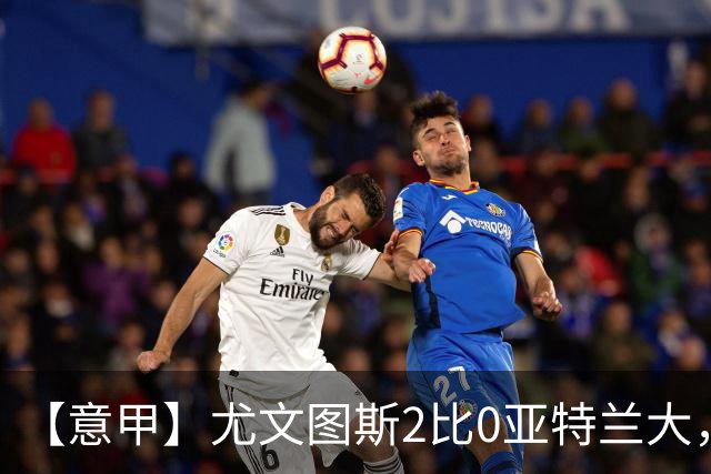 【意甲】尤文图斯2比0亚特兰大，孔塞桑、布雷默破门