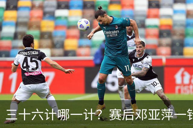 三十六计哪一计？赛后邓亚萍一针见血说出松岛辉空险胜原因：挺贼