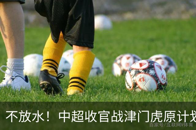 不放水！中超收官战津门虎原计划替补出战 现在要求全力以赴