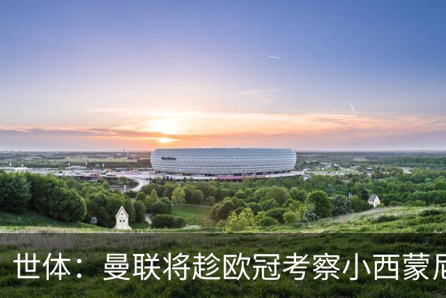 世体：曼联将趁欧冠考察小西蒙尼，但球员是非卖品且违约金5亿欧