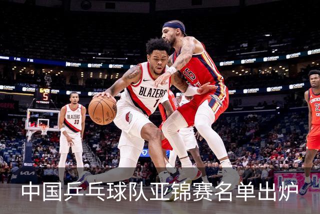 中国乒乓球队亚锦赛名单出炉