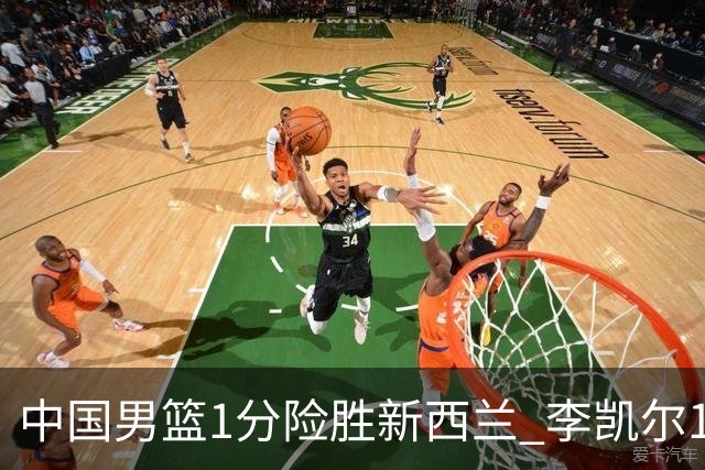 中国男篮1分险胜新西兰 李凯尔18分+致胜抢断