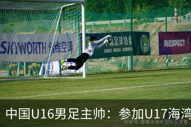 中国U16男足主帅：参加U17海湾杯是宝贵的锻炼机会