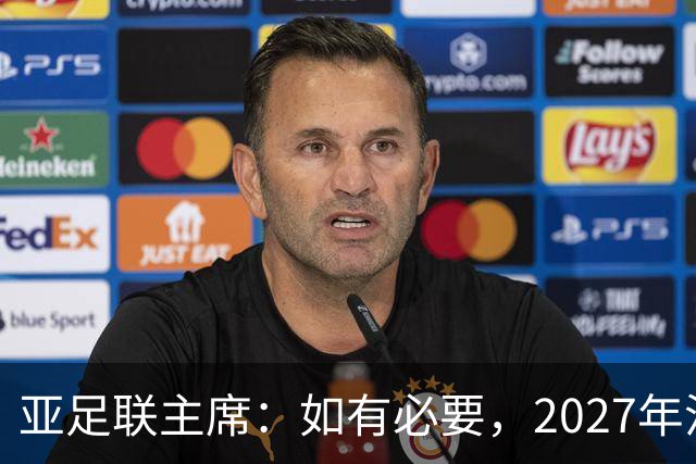 亚足联主席：如有必要，2027年沙特亚洲杯或延期一年