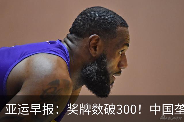 亚运早报：奖牌数破300！中国垄断霸榜！今日冲25金，曝米利西奇下课几成定局
