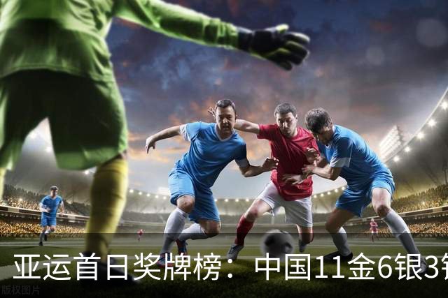 亚运首日奖牌榜：中国11金6银3铜高居第一 总奖牌20枚持平日本