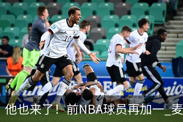 他也来了！前NBA球员再加一 麦基加盟上海男篮 已到队训练！