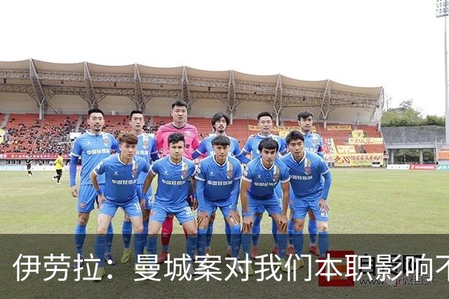伊劳拉：曼城案对我们本职影响不大，本就预计他们有最强斗志
