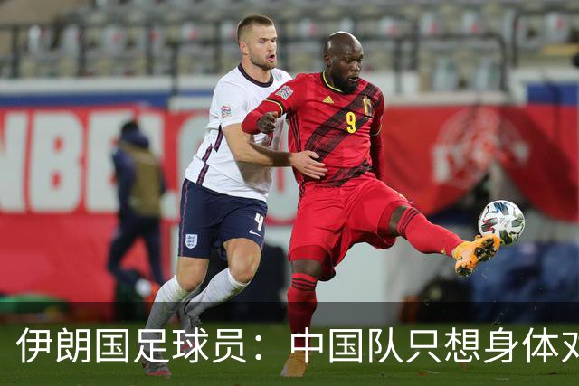 伊朗国足球员：中国队只想身体对抗 他们在亚运会上走不远