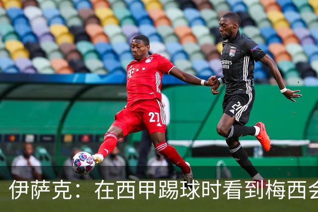 伊萨克：在西甲踢球时看到梅西会被震撼到 合作过最好的球员是D席