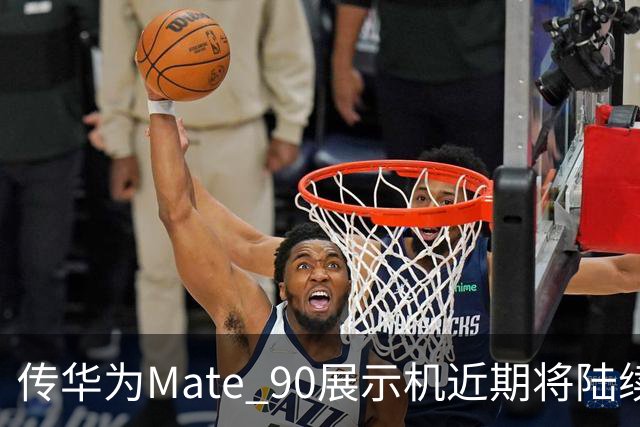 传华为Mate 90展示机近期将陆续到店 提前开封罚20万元