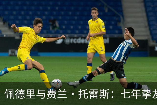 佩德里与费兰·托雷斯：七年挚友情深，欧冠迎来生涯首次兄弟对决