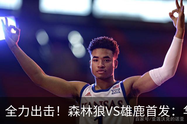 全力出击！森林狼VS雄鹿首发：华子、三球、库明加、戈贝尔、麦丹
