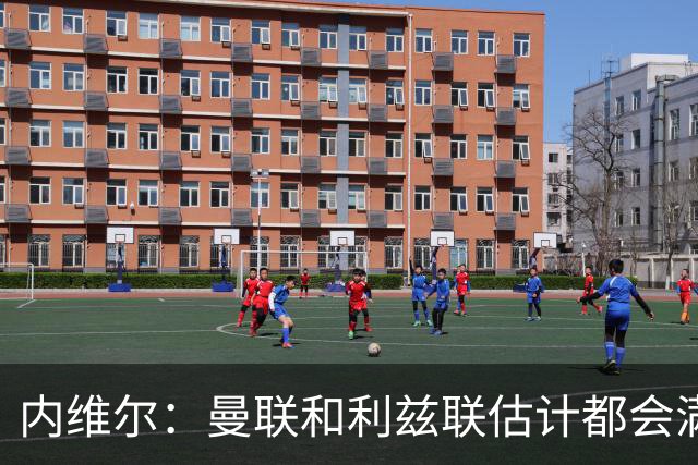 内维尔：曼联和利兹联估计都会满意平局；球队前进需要过程
