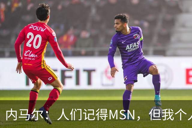 内马尔：人们记得MSN，但我个人巅峰在巴黎