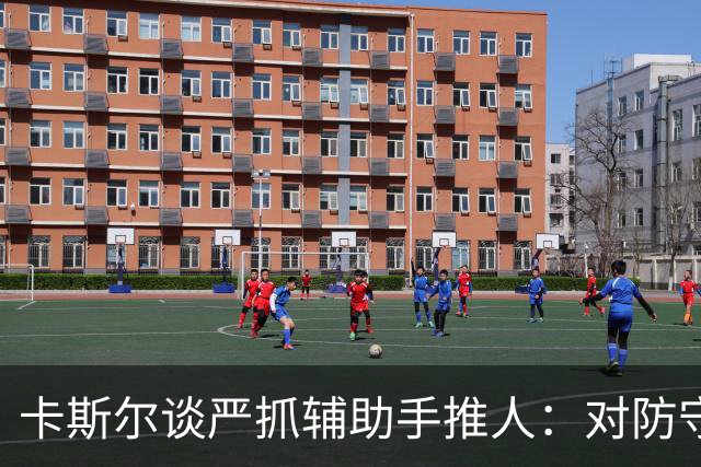 卡斯尔谈严抓辅助手推人：对防守有利 尤其是进攻时间不多的时候