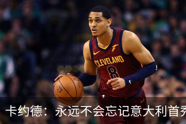卡约德：永远不会忘记意大利首秀，现在就等待对阵法国了