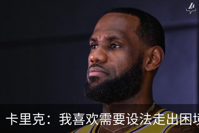 卡里克：我喜欢需要设法走出困境的局面，这是走向成功的动力