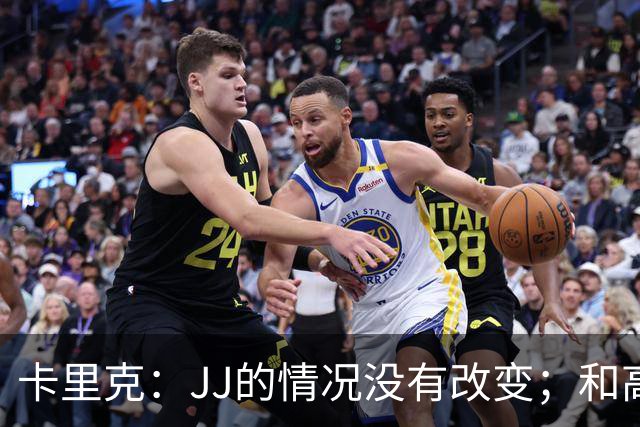 卡里克：JJ的情况没有改变；和高层一直都有沟通、我们很平静