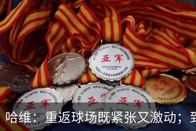 哈维：重返球场既紧张又激动；到目前为止我对球员们非常满意