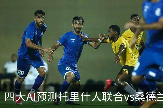 四大AI预测托里什人联合vs桑德兰：四家一致看好客胜