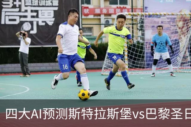 四大AI预测斯特拉斯堡vs巴黎圣日耳曼：四家一致看好客胜