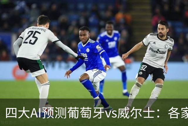 四大AI预测葡萄牙vs威尔士：各家均看好葡萄牙轻取对手