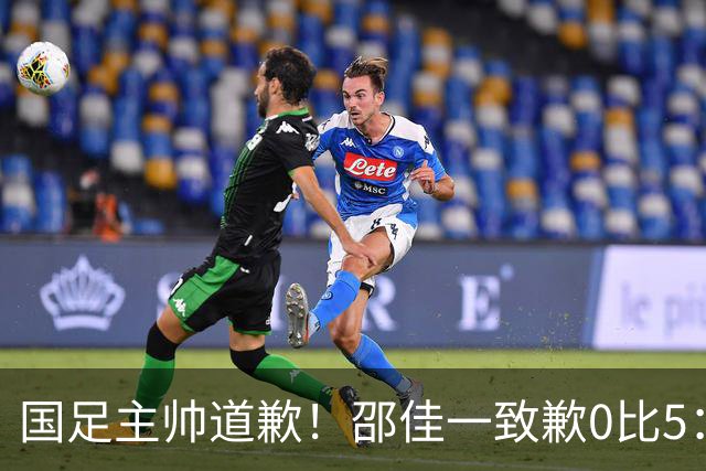 国足主帅道歉！邵佳一致歉0比5：责任在我 年轻教练也会犯错