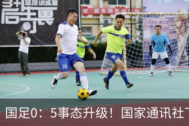 国足0：5事态升级！国家通讯社下场锐评：字字戳所有球员脊梁骨