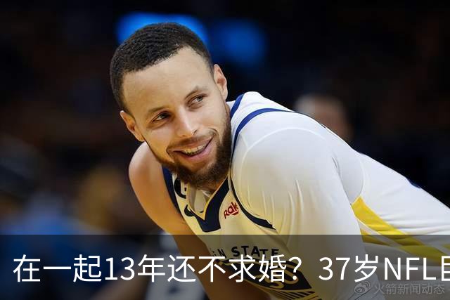 在一起13年还不求婚？37岁NFL巨星被当面追问，一句话打太极