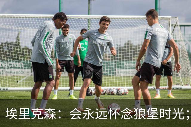 埃里克森：会永远怀念狼堡时光；现在最重要的是陪在家人身边