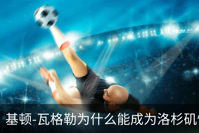 基顿-瓦格勒为什么能成为洛杉矶快船队的天选之子？