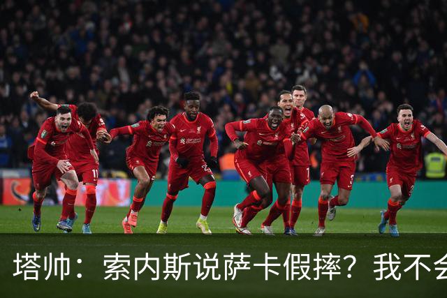 塔帅：索内斯说萨卡假摔？我不会对任何个人主观观点发表评价