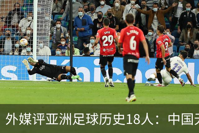 外媒评亚洲足球历史18人：中国无人入选 韩日合占13席