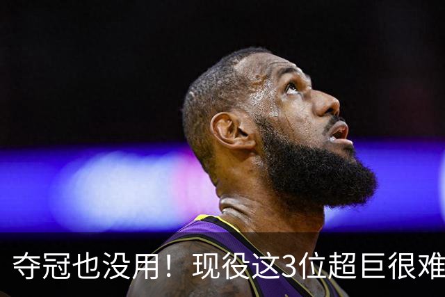 夺冠也没用！现役这3位超巨很难被退役球衣，两人手握总冠军+FMVP