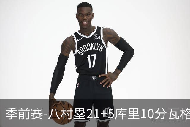 季前赛-八村塁21+5库里10分瓦格勒15+6 快船险胜勇士