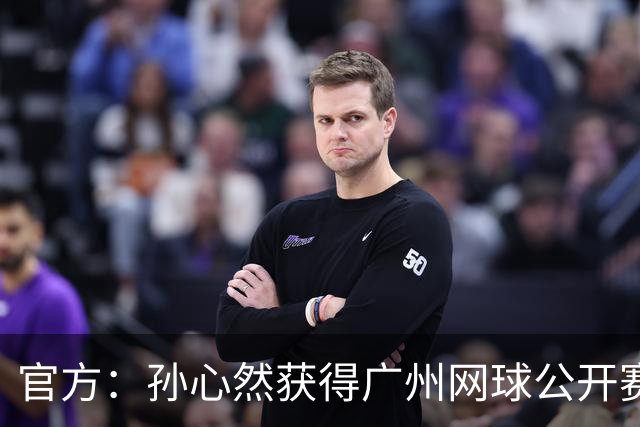 官方：孙心然获得广州网球公开赛单打外卡