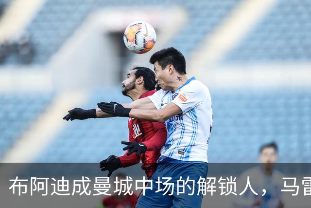 布阿迪成曼城中场的解锁人，马雷斯卡“开窍”推前激活恩佐