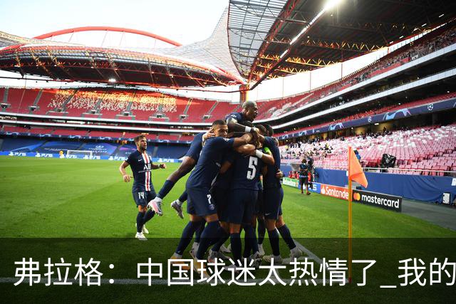 弗拉格：中国球迷太热情了 我的活动没怎么宣传就来了这么多人