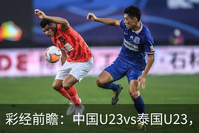 彩经前瞻：中国U23vs泰国U23，看好中国U23取胜晋级