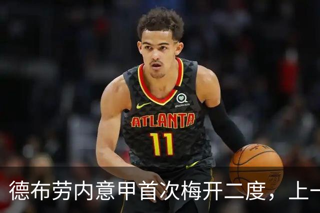 德布劳内意甲首次梅开二度，上一次联赛双响是在2024年4月