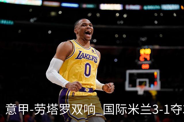 意甲-劳塔罗双响 国际米兰3-1夺3连胜紧追榜首