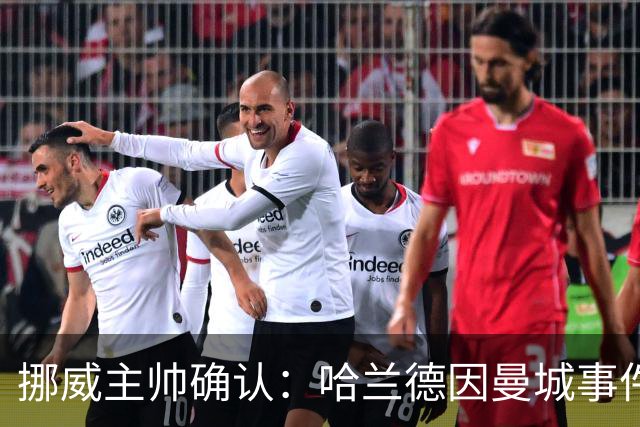 挪威主帅确认：哈兰德因曼城事件回避发布会，让他专注于进球更好