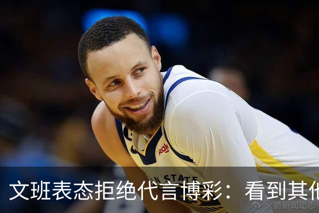 文班表态拒绝代言博彩：看到其他人代言我很遗憾