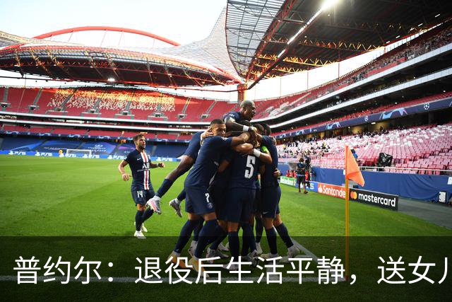 普约尔：退役后生活平静，送女儿上学后就运动、带着狗上山