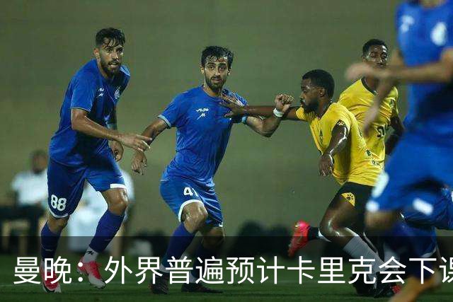 曼晚：外界普遍预计卡里克会下课 高层关于他未来的讨论仍在继续