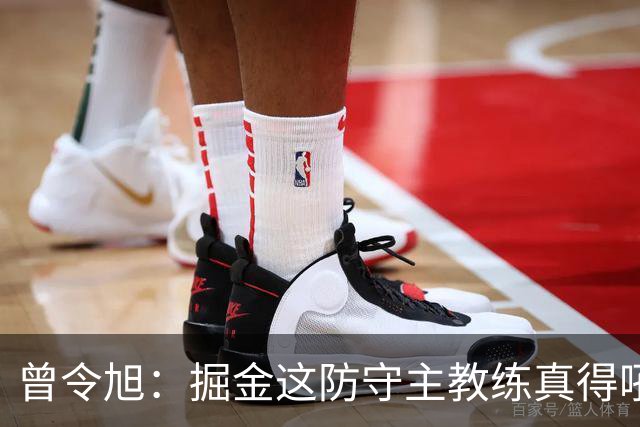 曾令旭：掘金这防守主教练真得吼一吼 得强调防守积极性的态度
