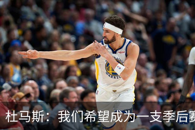 杜马斯：我们希望成为一支季后赛球队 球队非常渴望扭转局面
