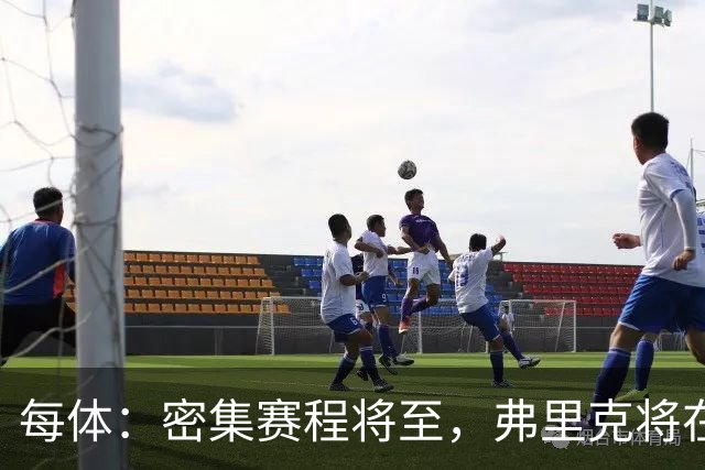 每体：密集赛程将至，弗里克将在间歇期后进行轮换和阵容调整